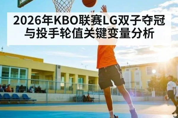 2026年KBO联赛LG双子夺冠与投手轮值关键变量分析