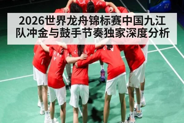 2026世界龙舟锦标赛中国九江队冲金与鼓手节奏独家深度分析 - hth